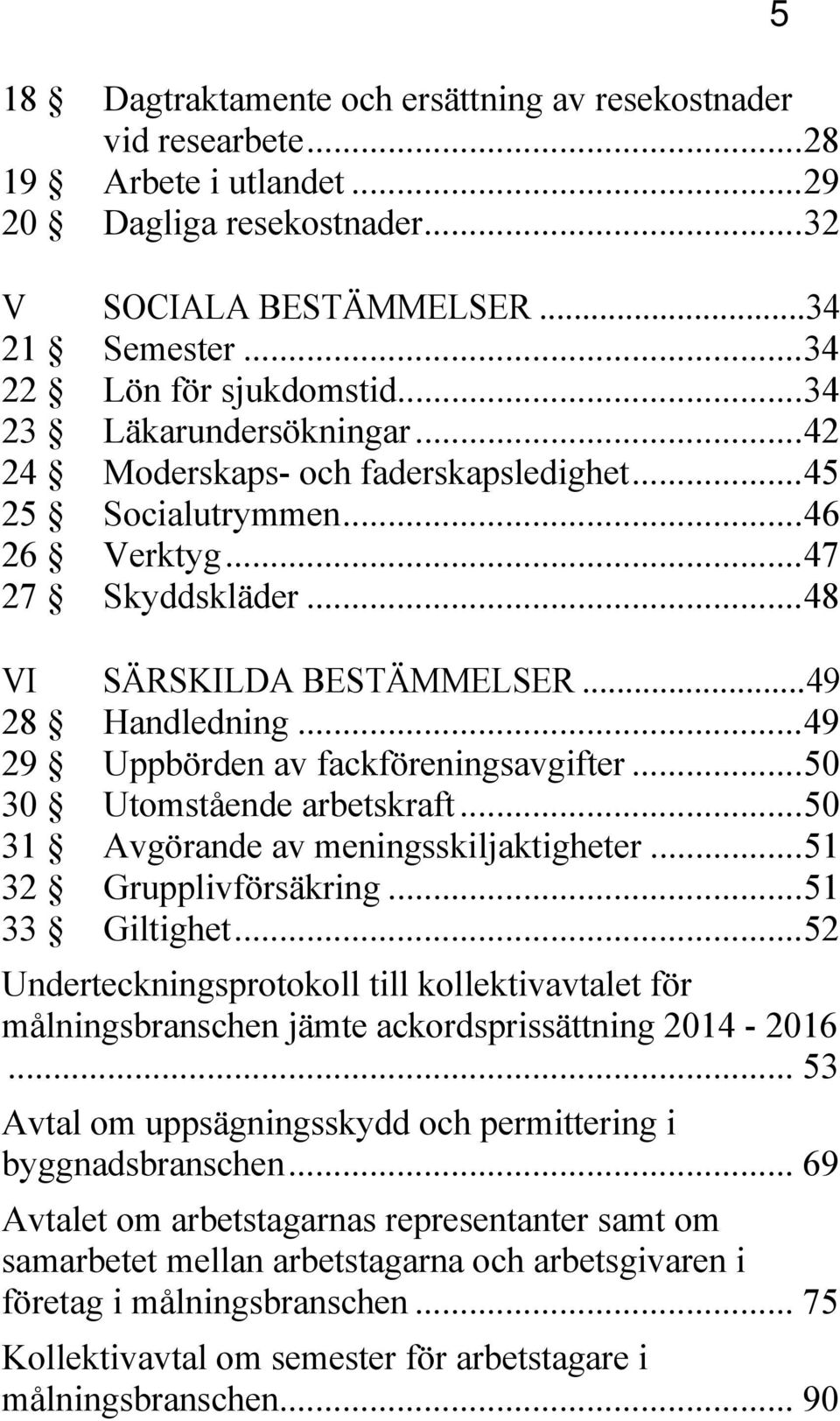 .. 49 29 Uppbörden av fackföreningsavgifter... 50 30 Utomstående arbetskraft... 50 31 Avgörande av meningsskiljaktigheter... 51 32 Grupplivförsäkring... 51 33 Giltighet.