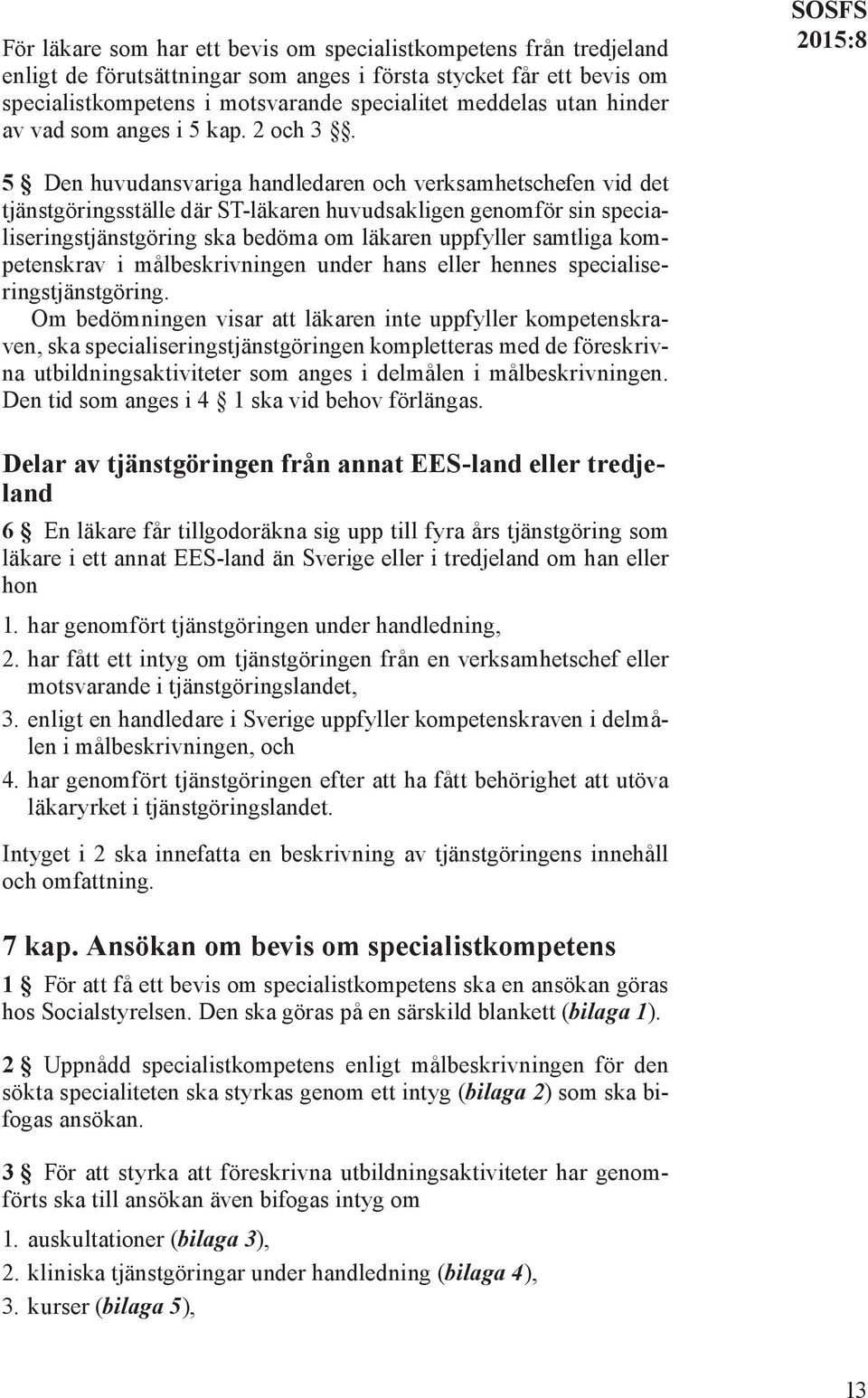 SOSFS 5 Den huvudansvariga handledaren och verksamhetschefen vid det tjänstgöringsställe där ST-läkaren huvudsakligen genomför sin specialiseringstjänstgöring ska bedöma om läkaren uppfyller samtliga