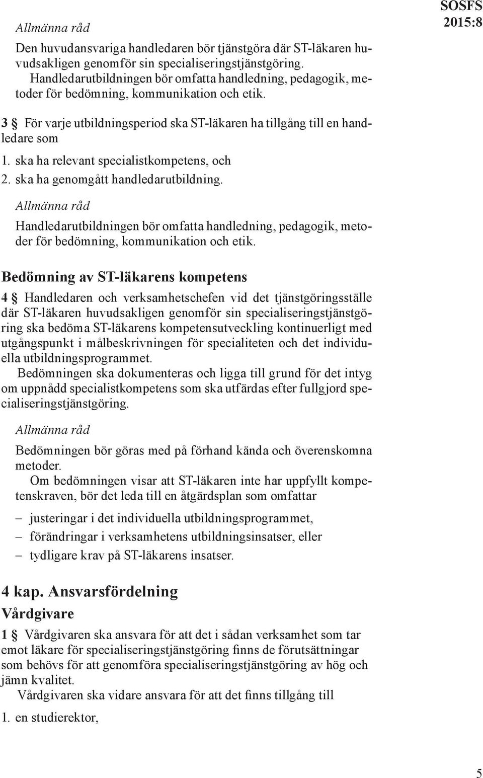 ska ha relevant specialistkompetens, och 2. ska ha genomgått handledarutbildning. Allmänna råd Handledarutbildningen bör omfatta handledning, pedagogik, metoder för bedömning, kommunikation och etik.