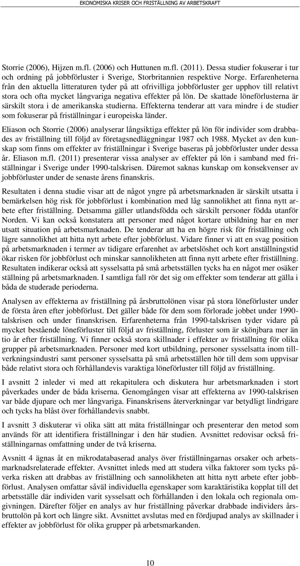 De skattade löneförlusterna är särskilt stora i de amerikanska studierna. Effekterna tenderar att vara mindre i de studier som fokuserar på friställningar i europeiska länder.