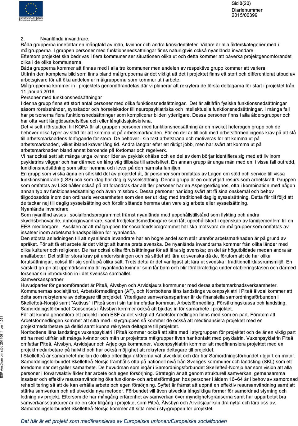 Eftersom projektet ska bedrivas i flera kommuner ser situationen olika ut och detta kommer att påverka projektgenomförandet olika i de olika kommunerna.