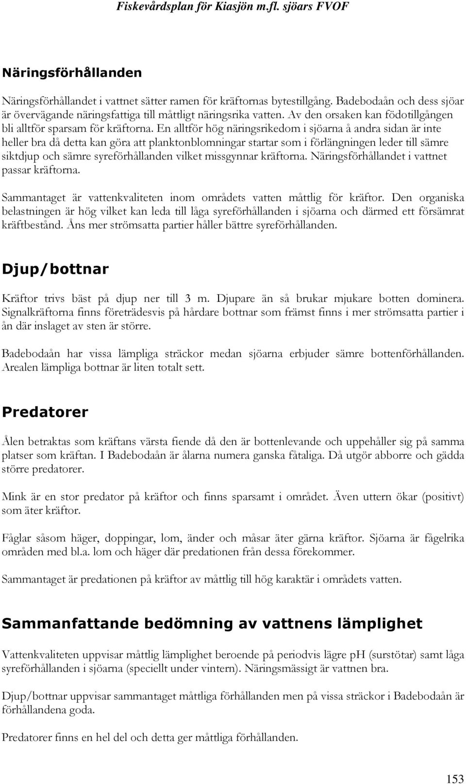 En alltför hög näringsrikedom i sjöarna å andra sidan är inte heller bra då detta kan göra att planktonblomningar startar som i förlängningen leder till sämre siktdjup och sämre syreförhållanden