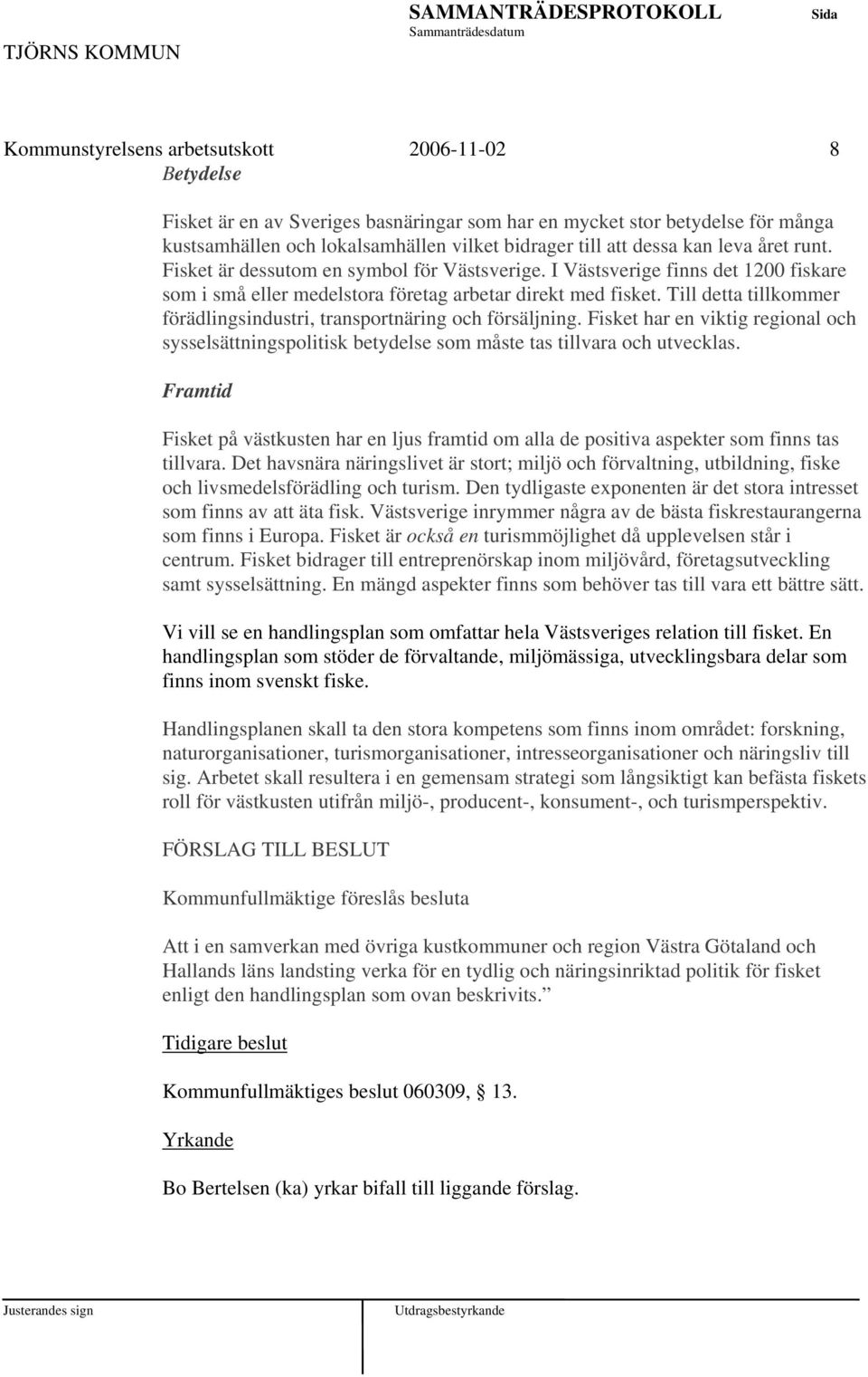 Till detta tillkommer förädlingsindustri, transportnäring och försäljning. Fisket har en viktig regional och sysselsättningspolitisk betydelse som måste tas tillvara och utvecklas.