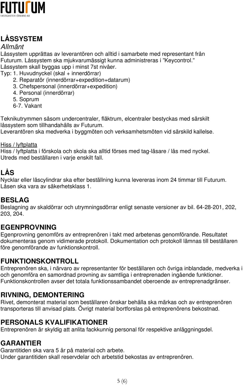 Personal (innerdörrar) 5. Soprum 6-7. Vakant Teknikutrymmen såsom undercentraler, fläktrum, elcentraler bestyckas med särskilt låssystem som tillhandahålls av Futurum.