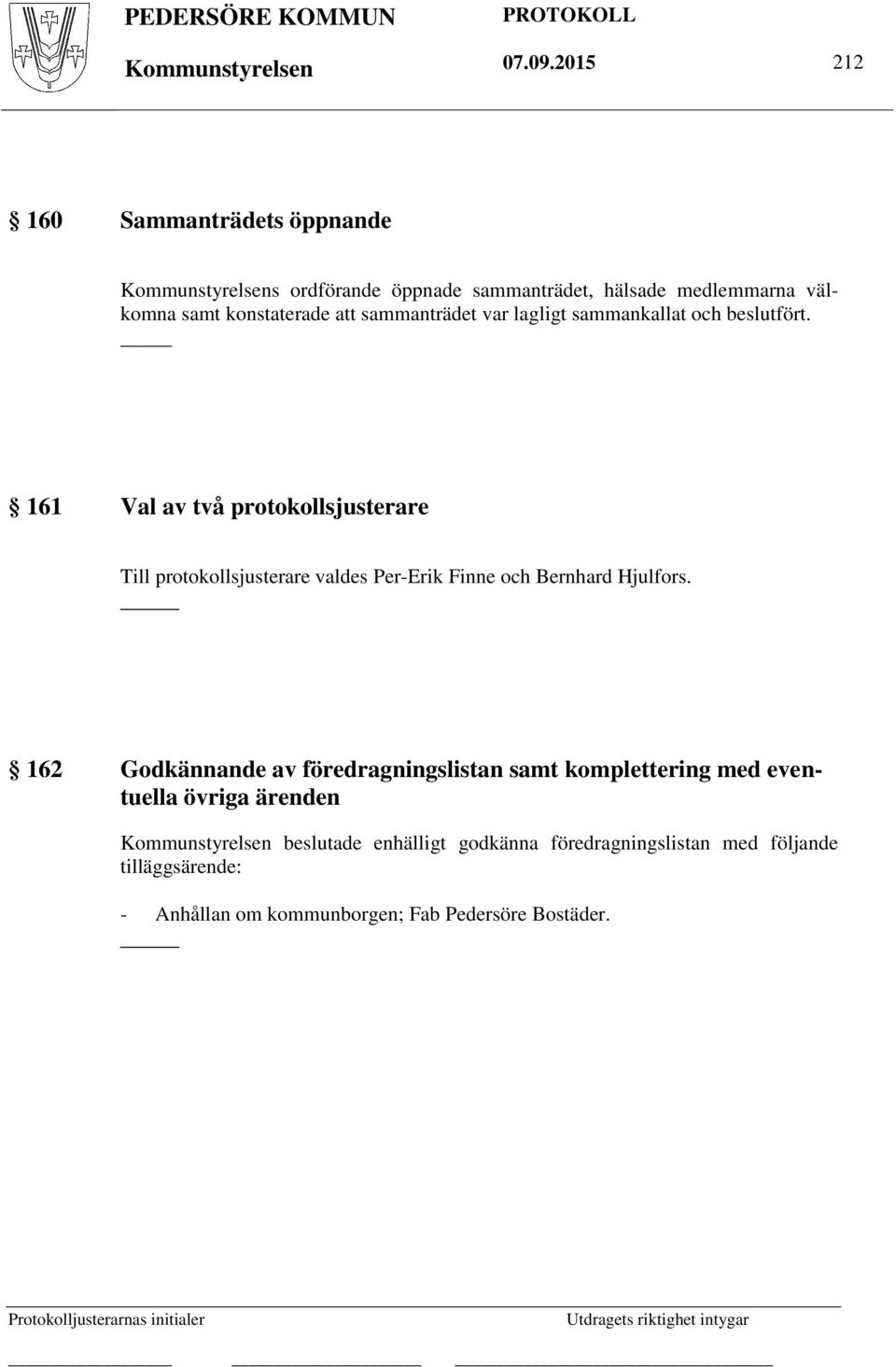 lagligt sammankallat och beslutfört. 161 Val av två protokollsjusterare Till protokollsjusterare valdes Per-Erik Finne och Bernhard Hjulfors.