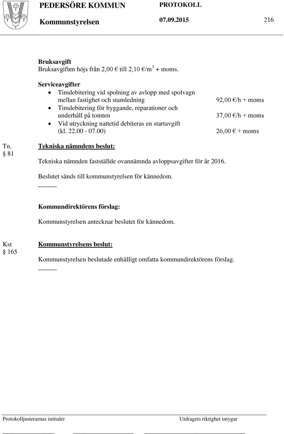debiteras en startavgift (kl. 22.00-07.00) 92,00 /h + moms 37,00 /h + moms 26,00 + moms Tn. 81 Tekniska nämndens beslut: Tekniska nämnden fastställde ovannämnda avloppsavgifter för år 2016.