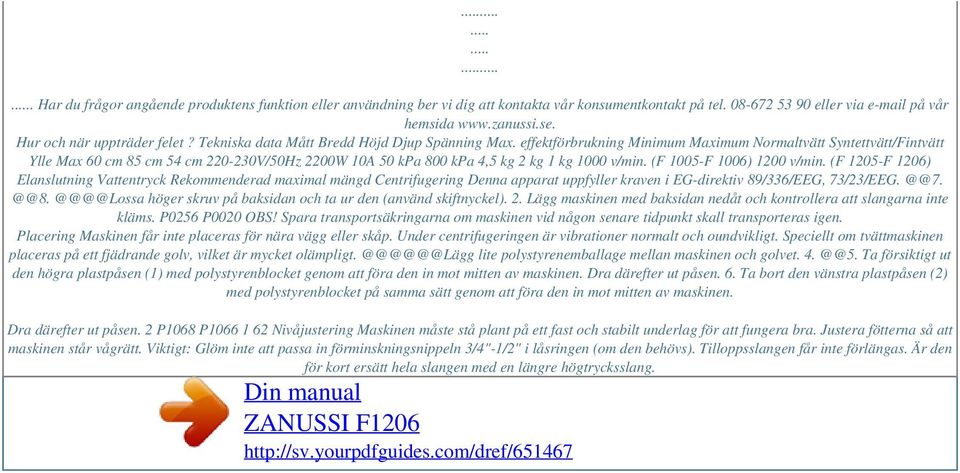 effektförbrukning Minimum Maximum Normaltvätt Syntettvätt/Fintvätt Ylle Max 60 cm 85 cm 54 cm 220-230V/50Hz 2200W 10A 50 kpa 800 kpa 4,5 kg 2 kg 1 kg 1000 v/min. (F 1005-F 1006) 1200 v/min.