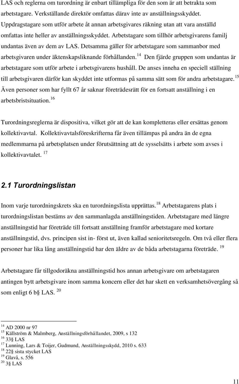 Arbetstagare som tillhör arbetsgivarens familj undantas även av dem av LAS. Detsamma gäller för arbetstagare som sammanbor med arbetsgivaren under äktenskapsliknande förhållanden.