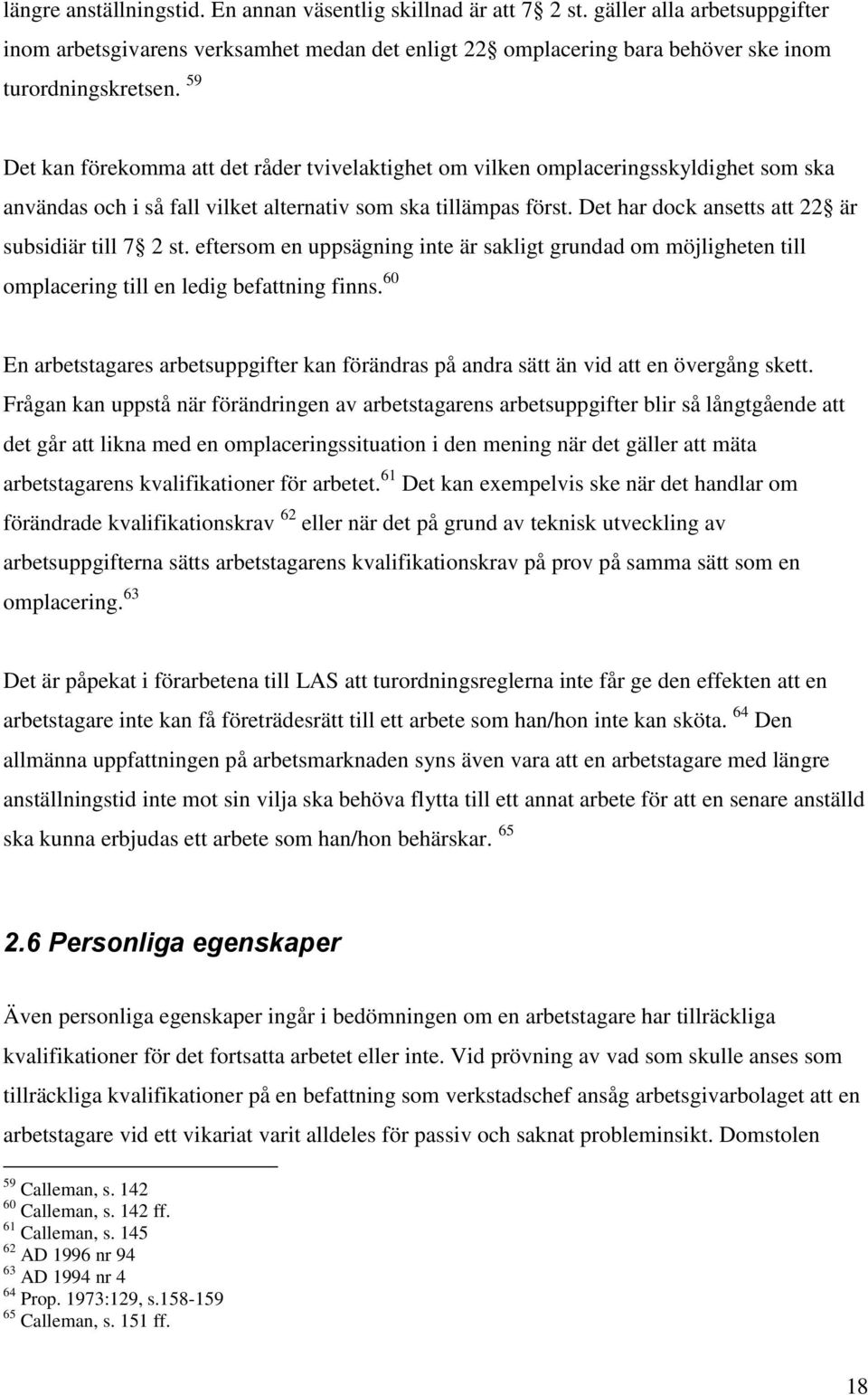 Det har dock ansetts att 22 är subsidiär till 7 2 st. eftersom en uppsägning inte är sakligt grundad om möjligheten till omplacering till en ledig befattning finns.