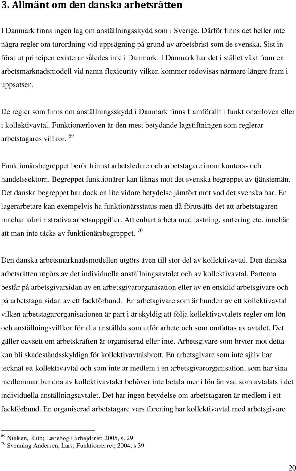 I Danmark har det i stället växt fram en arbetsmarknadsmodell vid namn flexicurity vilken kommer redovisas närmare längre fram i uppsatsen.