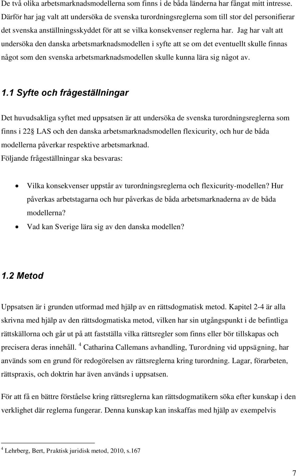 Jag har valt att undersöka den danska arbetsmarknadsmodellen i syfte att se om det eventuellt skulle finnas något som den svenska arbetsmarknadsmodellen skulle kunna lära sig något av. 1.