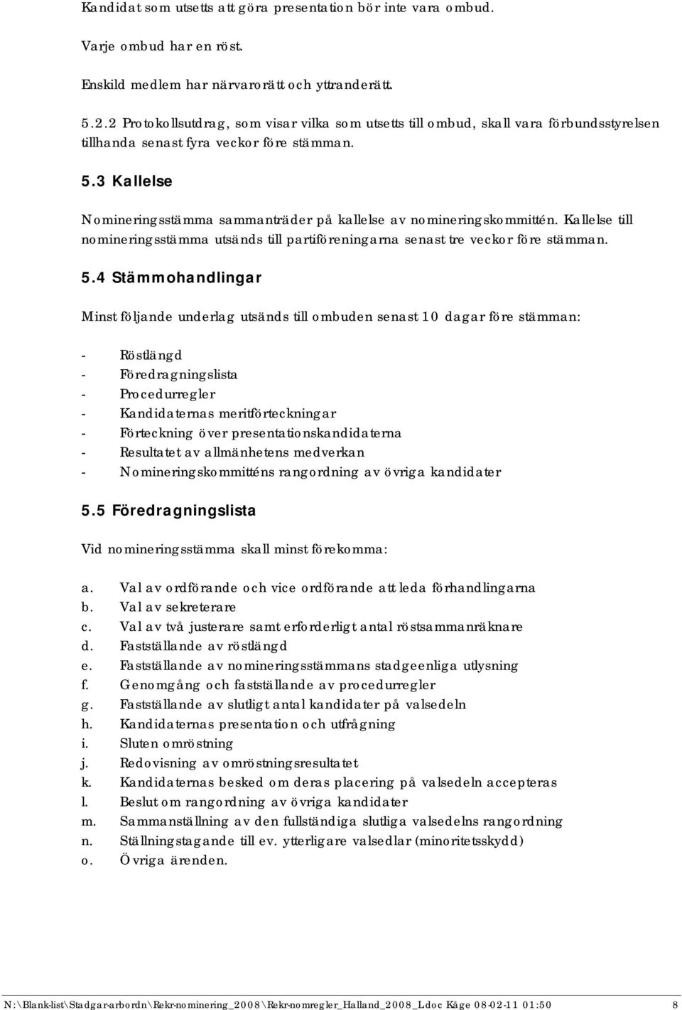 3 Kallelse Nomineringsstämma sammanträder på kallelse av nomineringskommittén. Kallelse till nomineringsstämma utsänds till partiföreningarna senast tre veckor före stämman. 5.