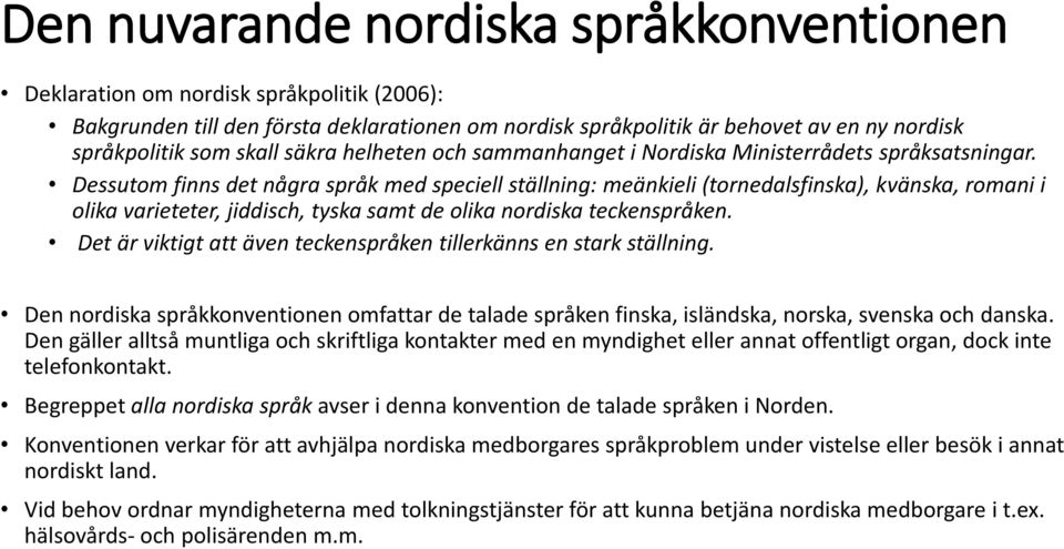 Dessutom finns det några språk med speciell ställning: meänkieli (tornedalsfinska), kvänska, romani i olika varieteter, jiddisch, tyska samt de olika nordiska teckenspråken.