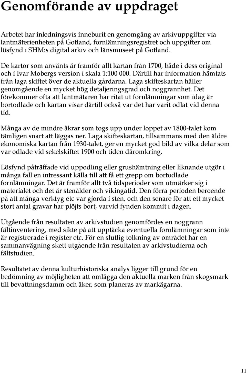 Därtill har information hämtats från laga skiftet över de aktuella gårdarna. Laga skifteskartan håller genomgående en mycket hög detaljeringsgrad och noggrannhet.