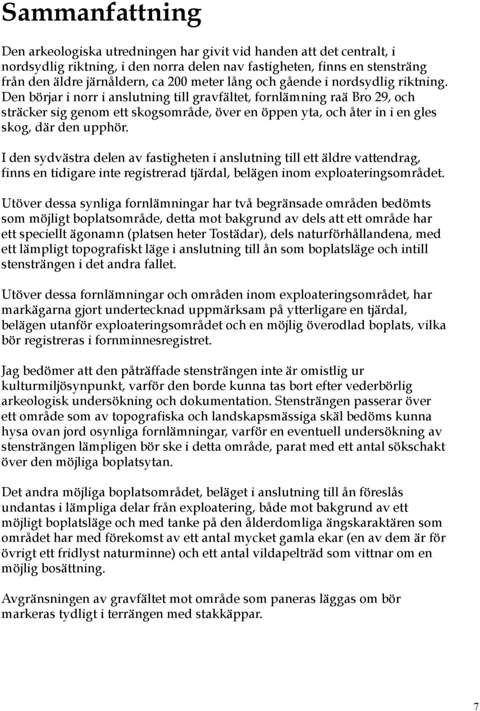 Den börjar i norr i anslutning till gravfältet, fornlämning raä Bro 29, och sträcker sig genom ett skogsområde, över en öppen yta, och åter in i en gles skog, där den upphör.