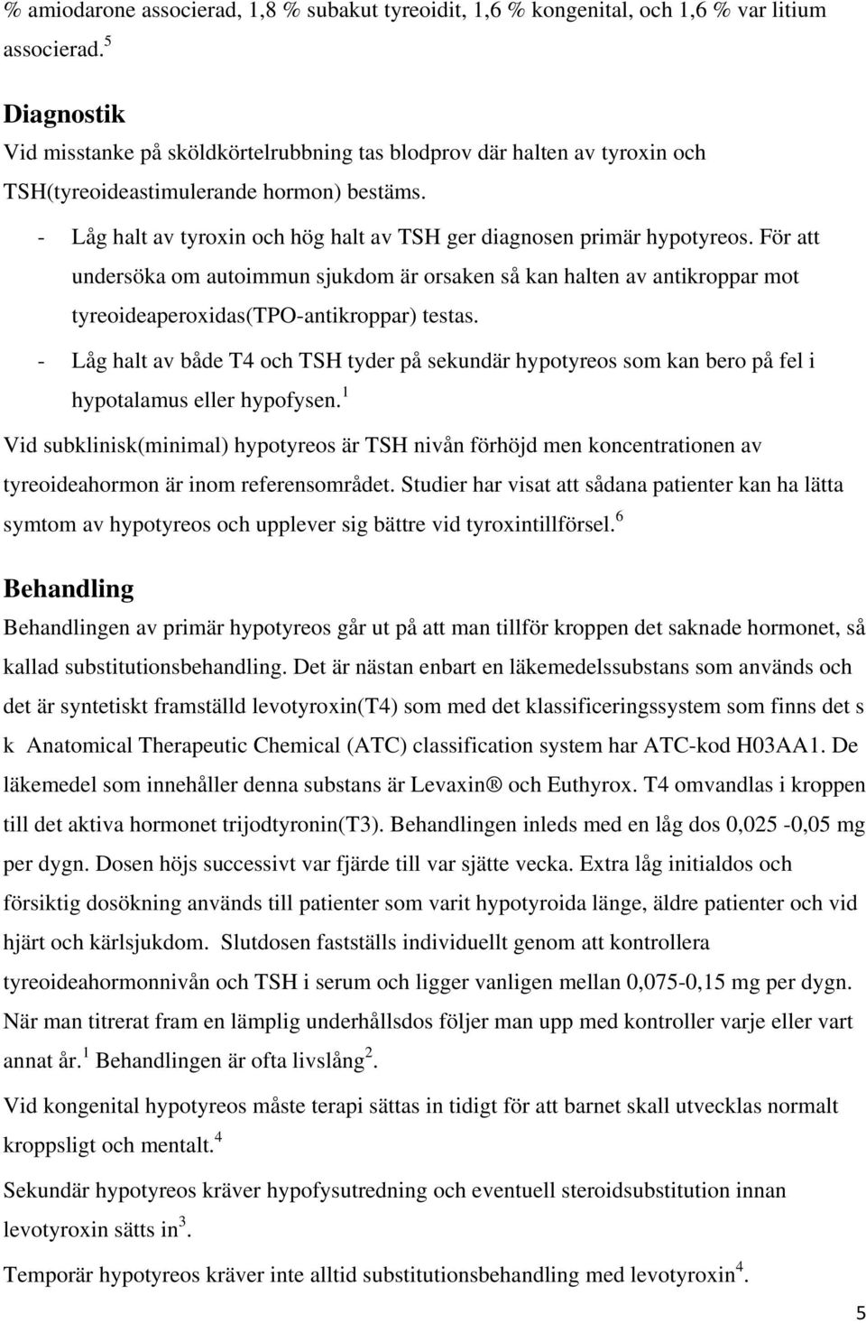 - Låg halt av tyroxin och hög halt av TSH ger diagnosen primär hypotyreos.