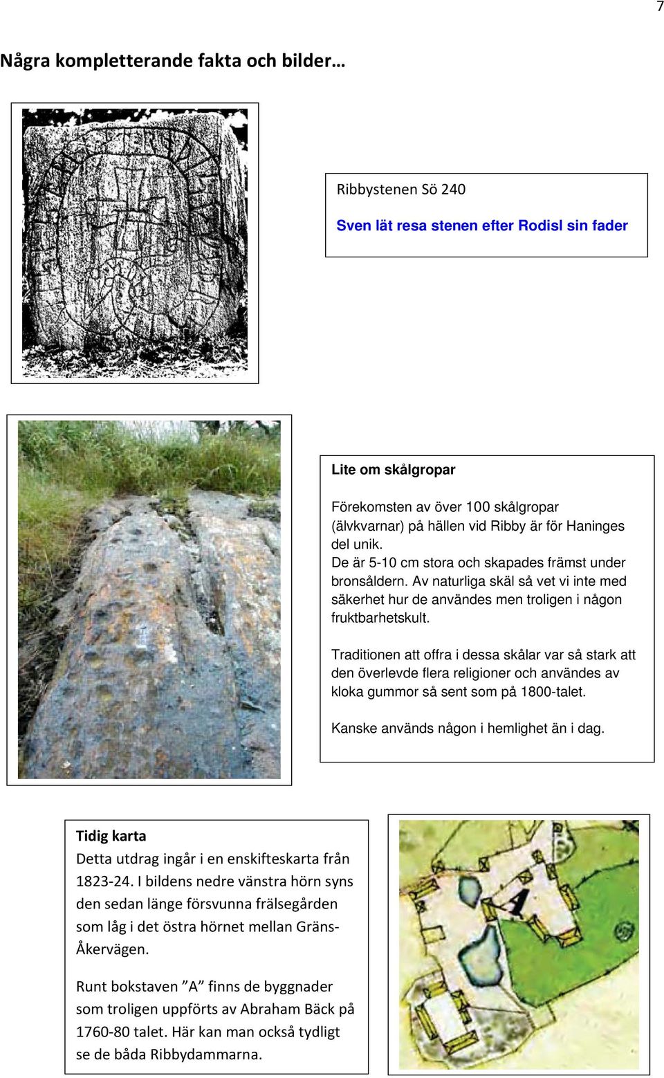 Traditionen att offra i dessa skålar var så stark att den överlevde flera religioner och användes av kloka gummor så sent som på 1800-talet. Kanske används någon i hemlighet än i dag.