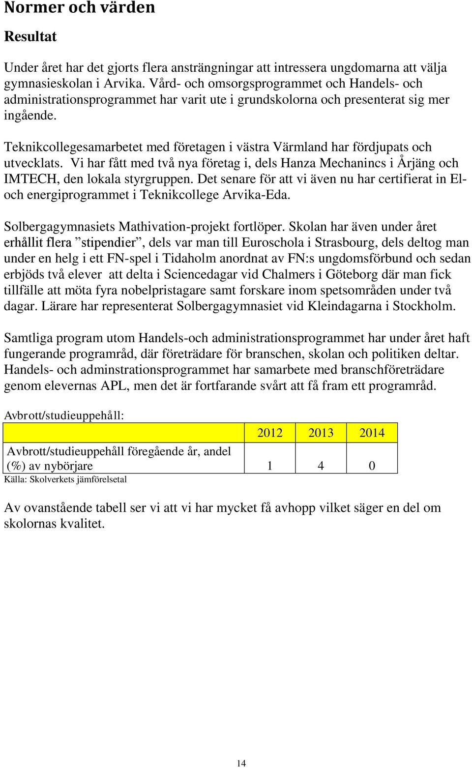 Teknikcollegesamarbetet med företagen i västra Värmland har fördjupats och utvecklats. Vi har fått med två nya företag i, dels Hanza Mechanincs i Årjäng och IMTECH, den lokala styrgruppen.