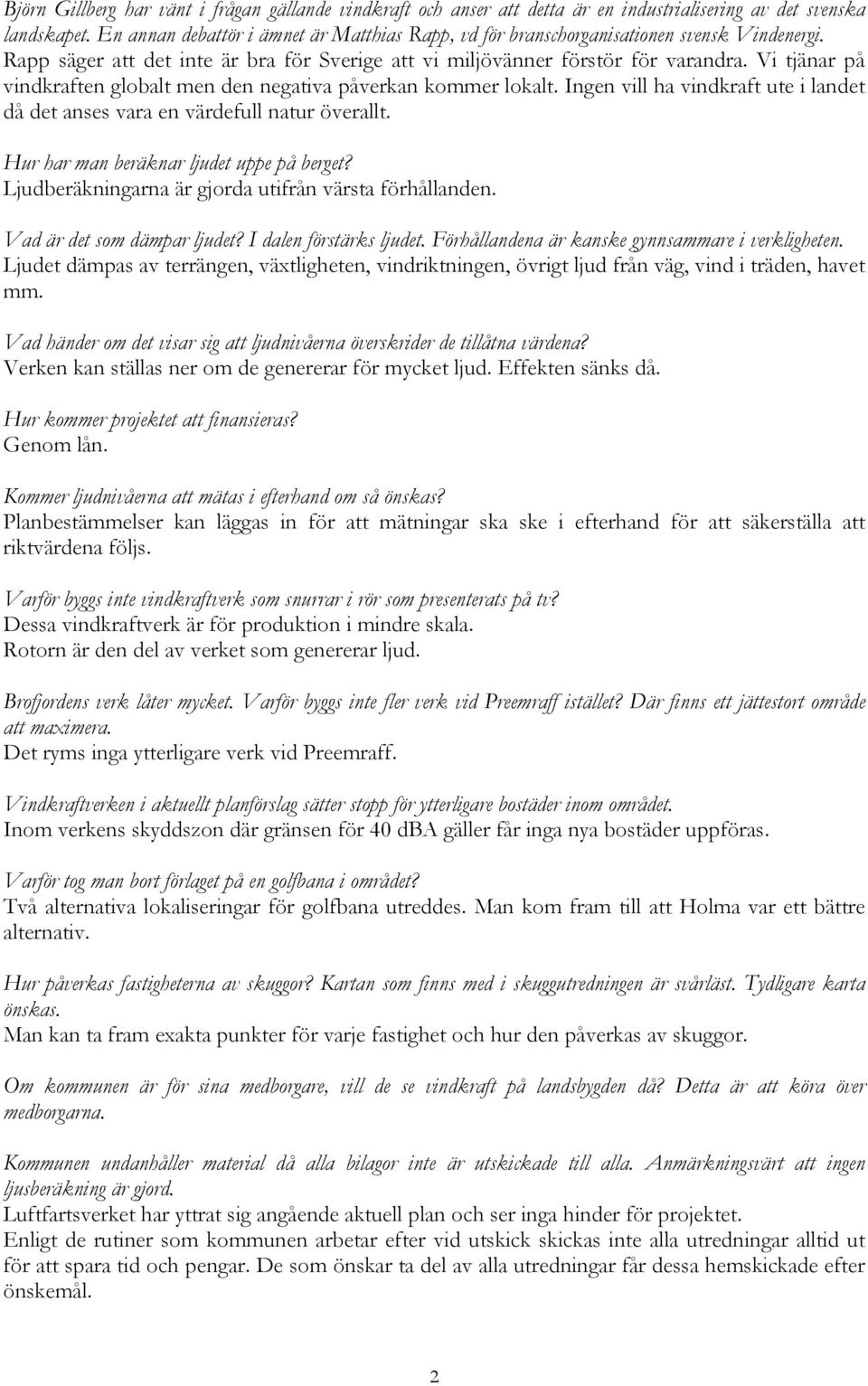 Vi tjänar på vindkraften globalt men den negativa påverkan kommer lokalt. Ingen vill ha vindkraft ute i landet då det anses vara en värdefull natur överallt.