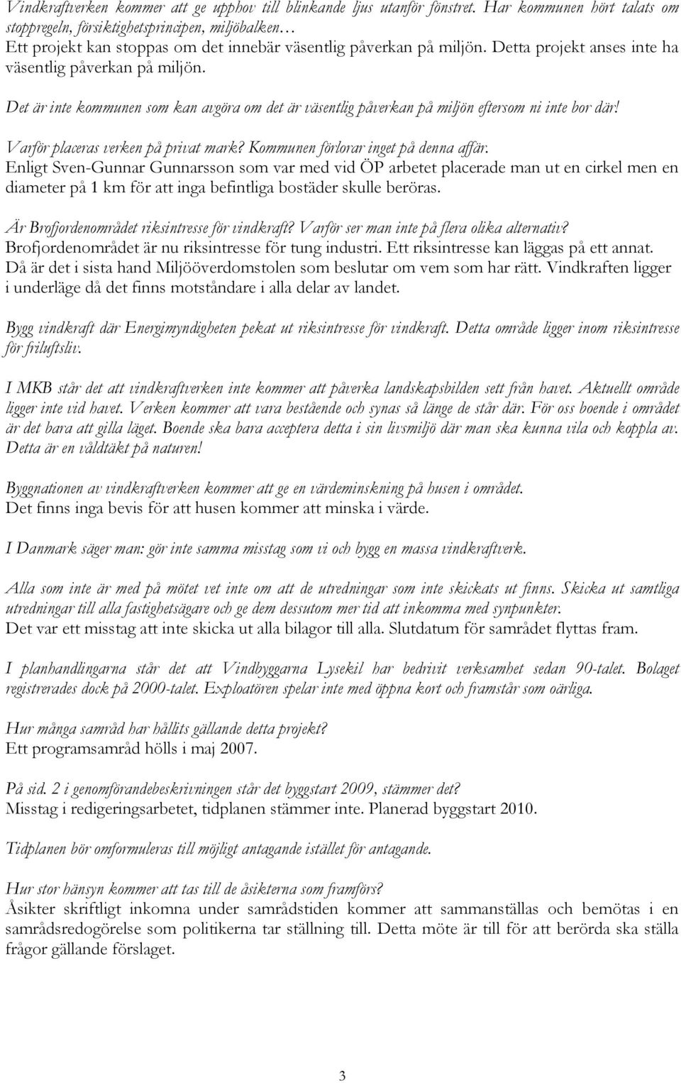 Detta projekt anses inte ha väsentlig påverkan på miljön. Det är inte kommunen som kan avgöra om det är väsentlig påverkan på miljön eftersom ni inte bor där! Varför placeras verken på privat mark?