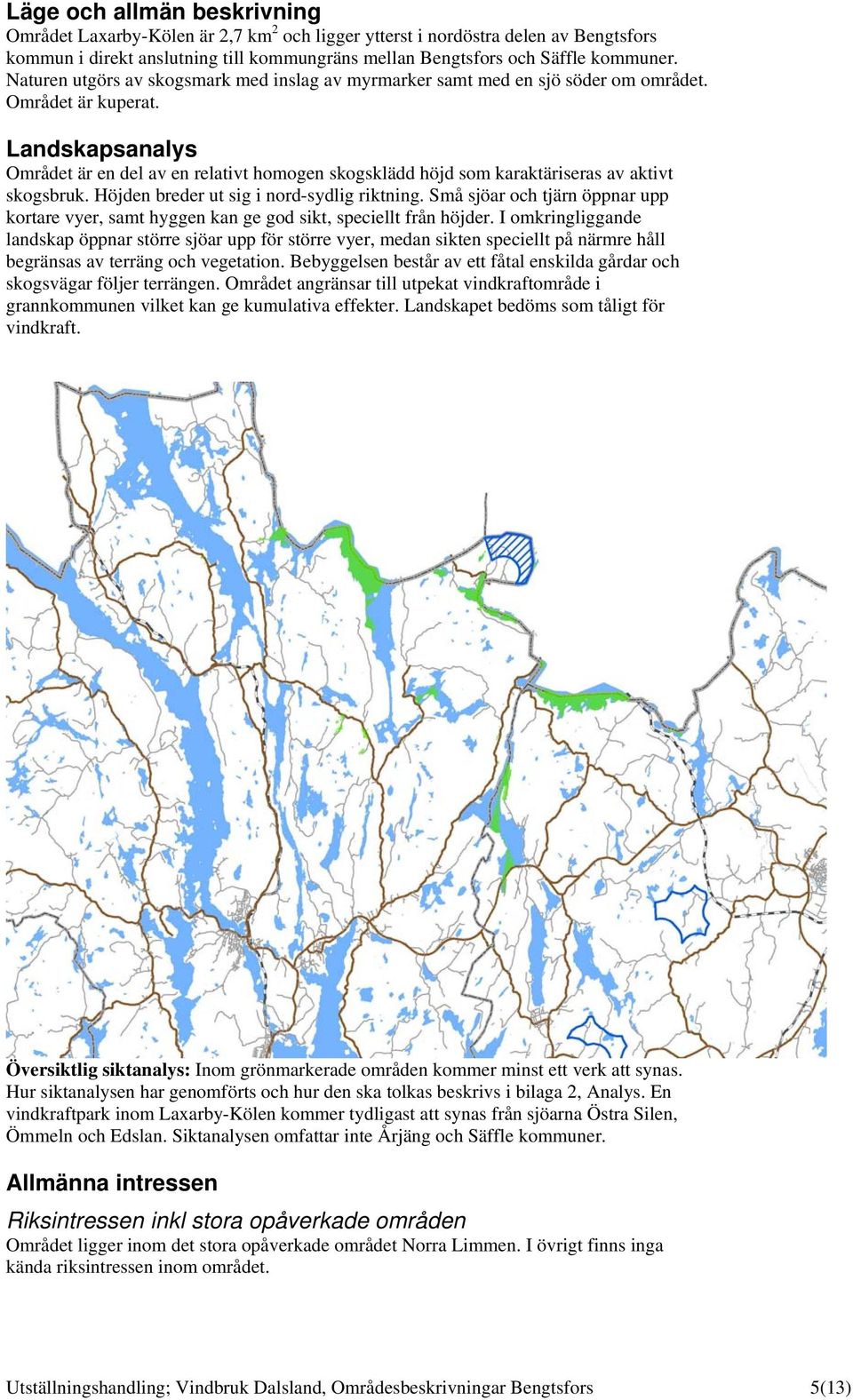 Landskapsanalys Området är en del av en relativt homogen skogsklädd höjd som karaktäriseras av aktivt skogsbruk. Höjden breder ut sig i nord-sydlig riktning.