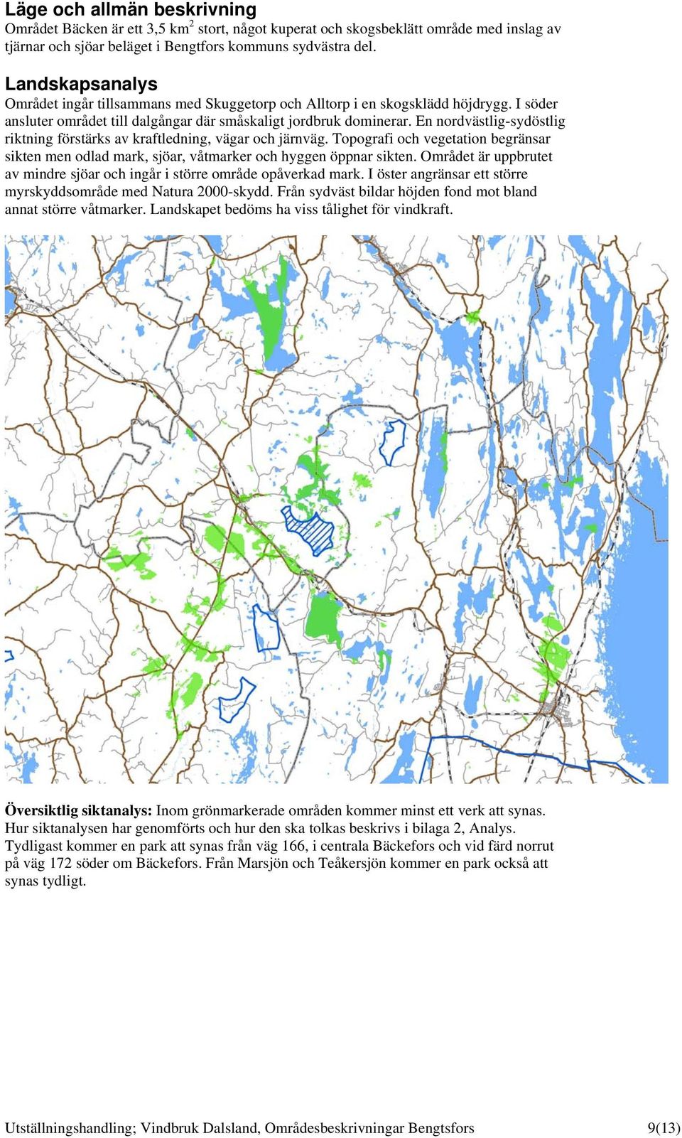 En nordvästlig-sydöstlig riktning förstärks av kraftledning, vägar och järnväg. Topografi och vegetation begränsar sikten men odlad mark, sjöar, våtmarker och hyggen öppnar sikten.