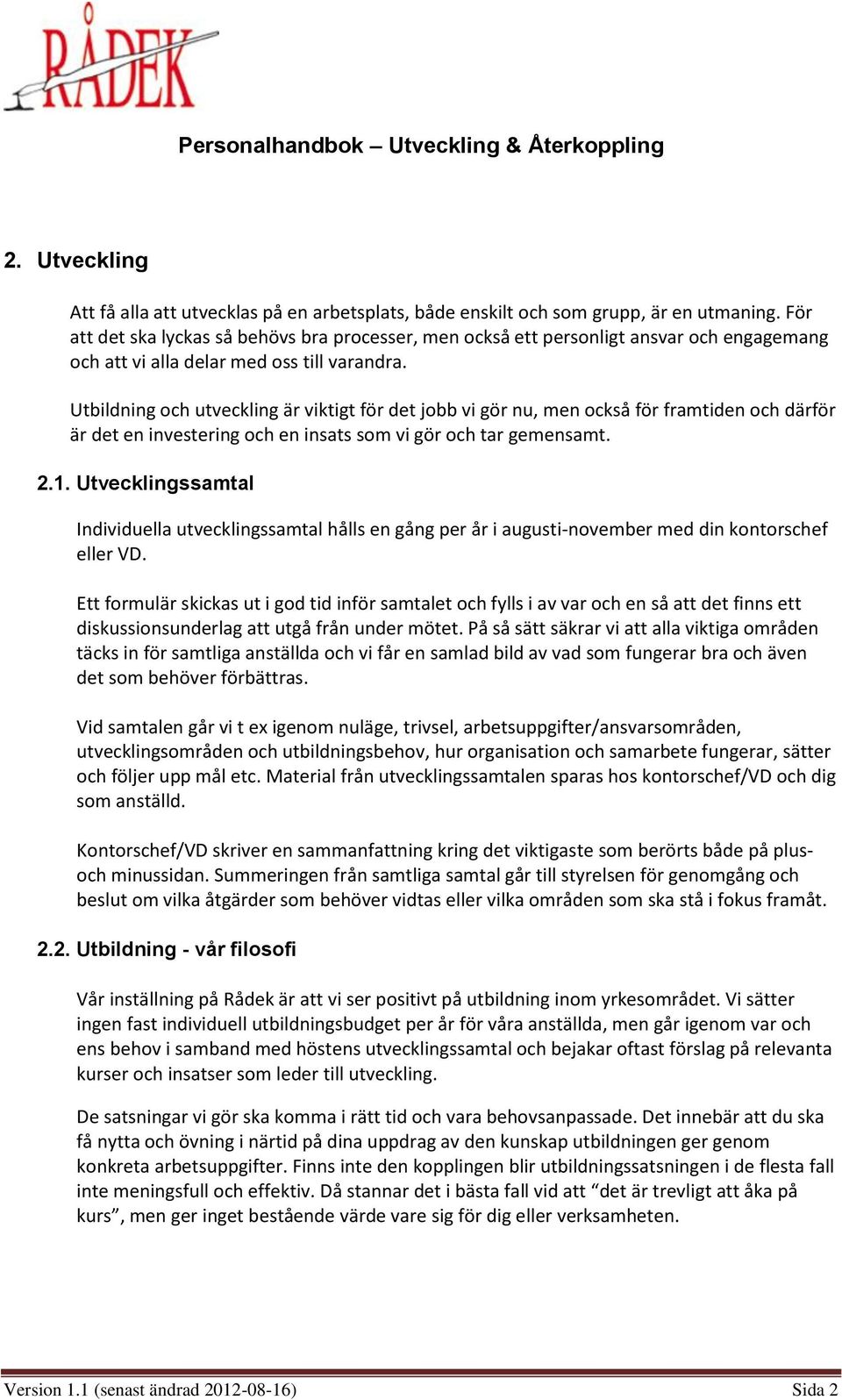 Utbildning och utveckling är viktigt för det jobb vi gör nu, men också för framtiden och därför är det en investering och en insats som vi gör och tar gemensamt. 2.1.