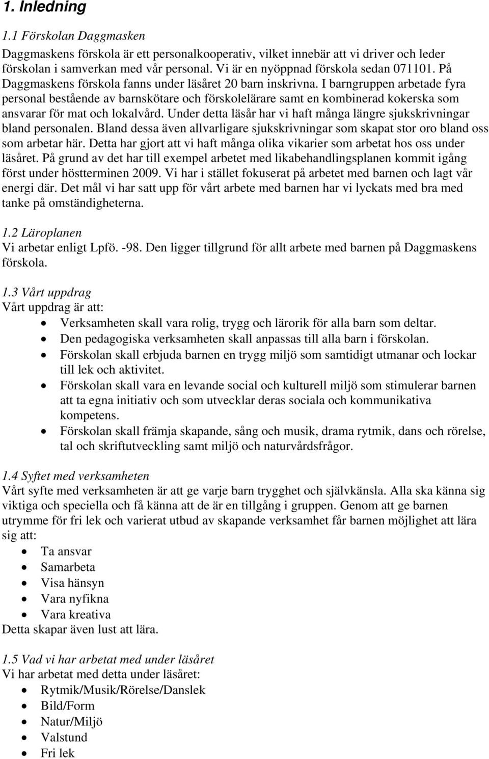 I barngruppen arbetade fyra personal bestående av barnskötare och förskolelärare samt en kombinerad kokerska som ansvarar för mat och lokalvård.