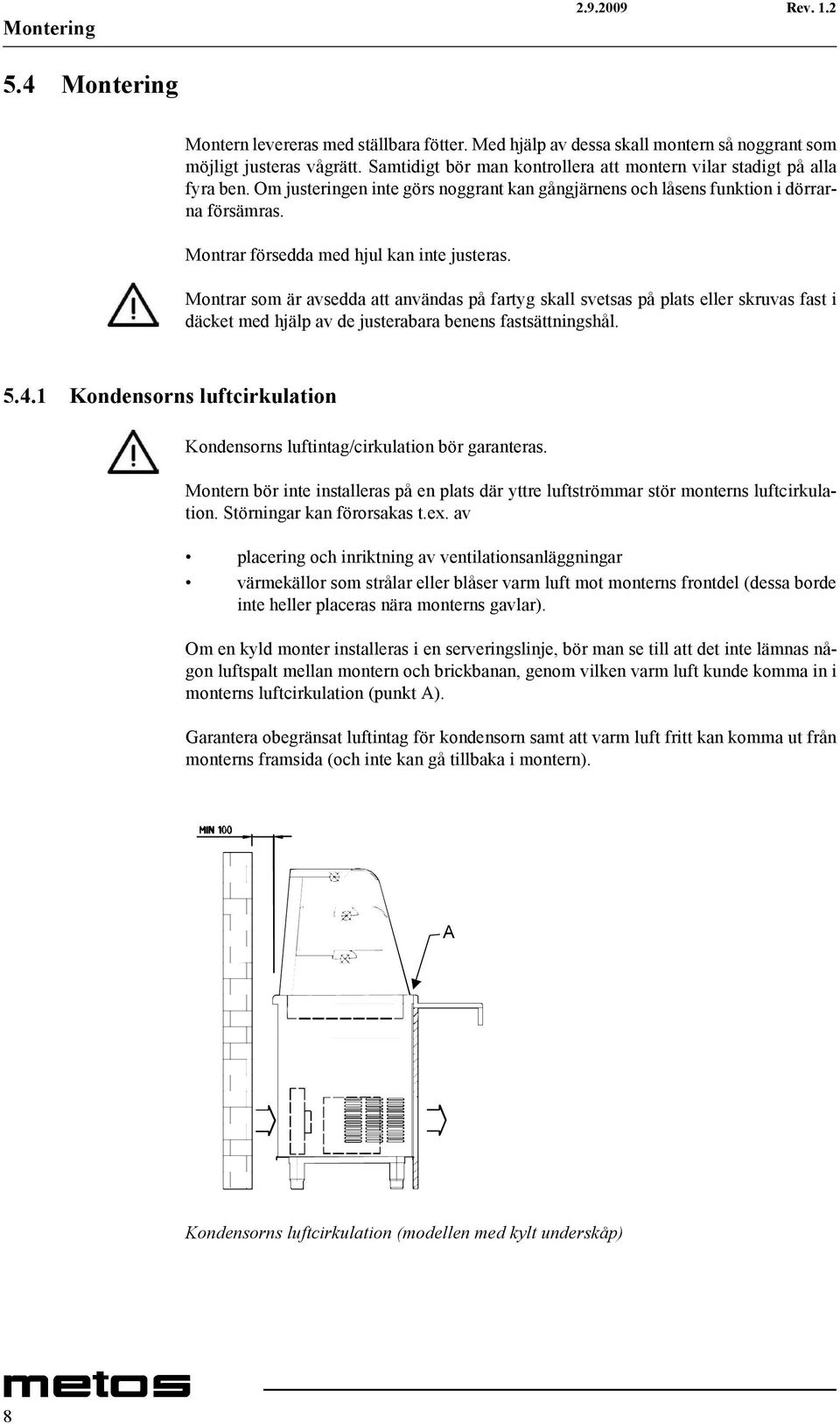 Montrar försedda med hjul kan inte justeras. Montrar som är avsedda att användas på fartyg skall svetsas på plats eller skruvas fast i däcket med hjälp av de justerabara benens fastsättningshål. 5.4.