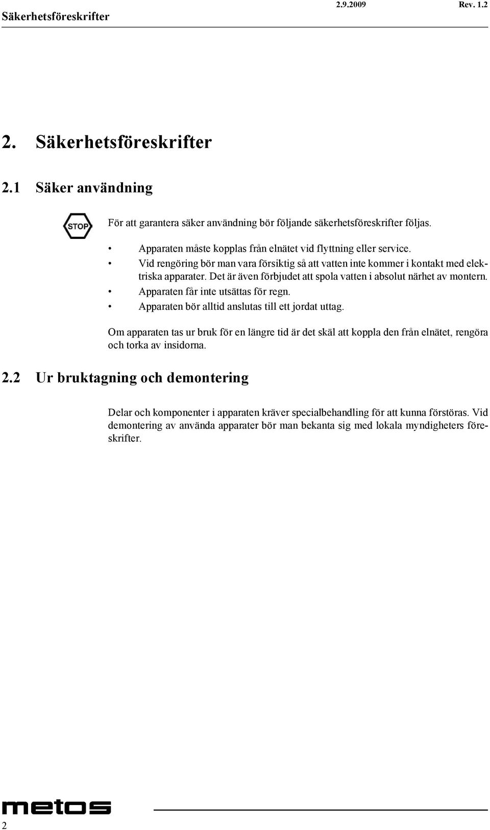 Det är även förbjudet att spola vatten i absolut närhet av montern. Apparaten får inte utsättas för regn. Apparaten bör alltid anslutas till ett jordat uttag.