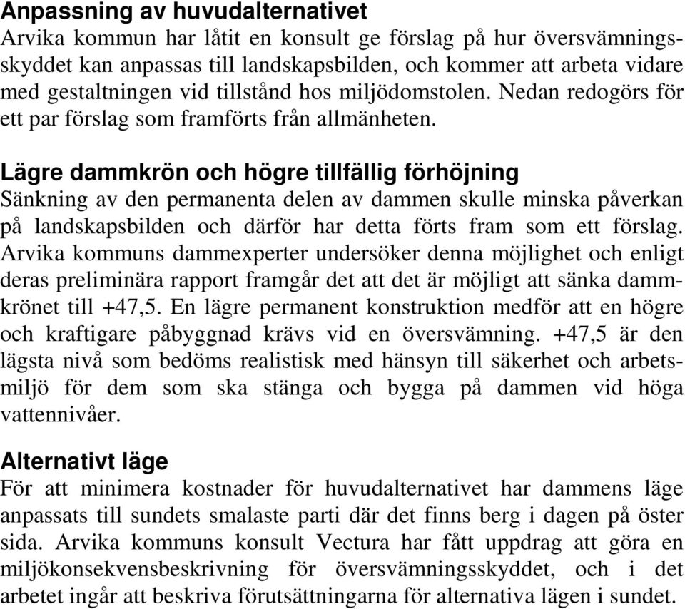 Lägre dammkrön och högre tillfällig förhöjning Sänkning av den permanenta delen av dammen skulle minska påverkan på landskapsbilden och därför har detta förts fram som ett förslag.