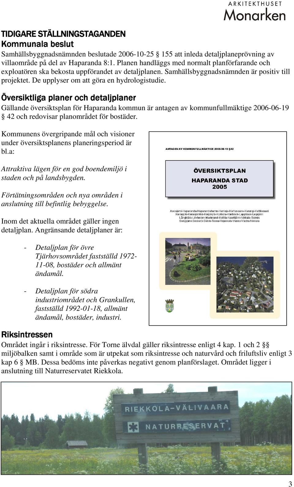 Översiktliga planer och detaljplaner Gällande översiktsplan för Haparanda kommun är antagen av kommunfullmäktige 2006-06-19 42 och redovisar planområdet för bostäder.