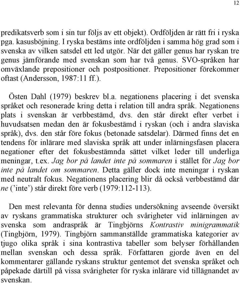 Prepositioner förekommer oftast (Andersson, 1987:11 ff.). Östen Dahl (1979) beskrev bl.a. negationens placering i det svenska språket och resonerade kring detta i relation till andra språk.