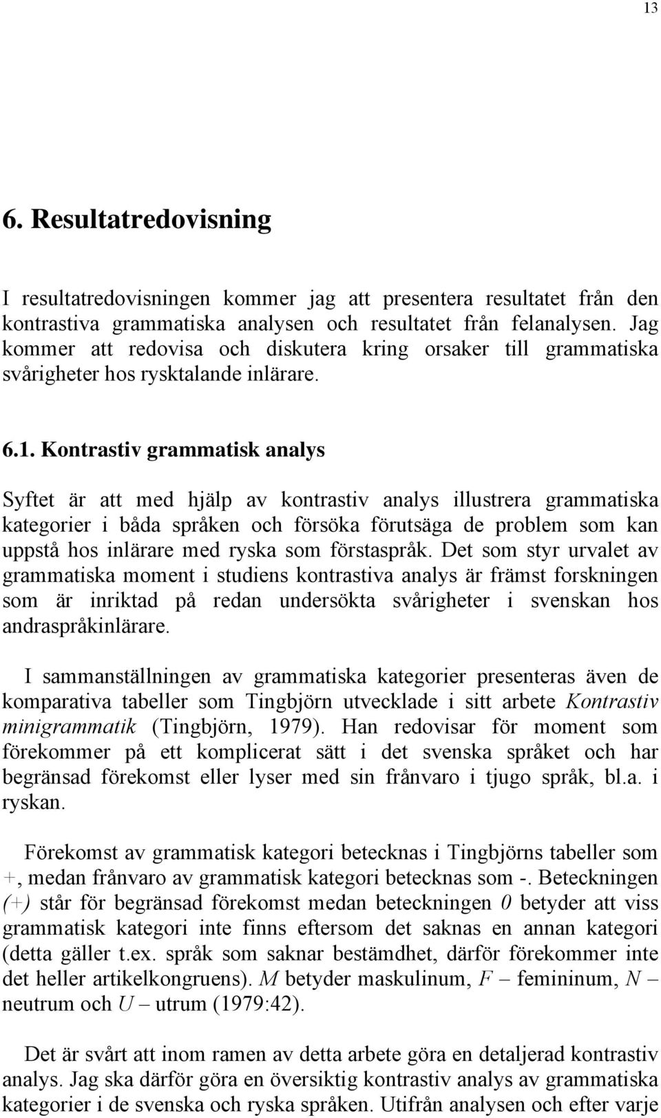 Kontrastiv grammatisk analys Syftet är att med hjälp av kontrastiv analys illustrera grammatiska kategorier i båda språken och försöka förutsäga de problem som kan uppstå hos inlärare med ryska som