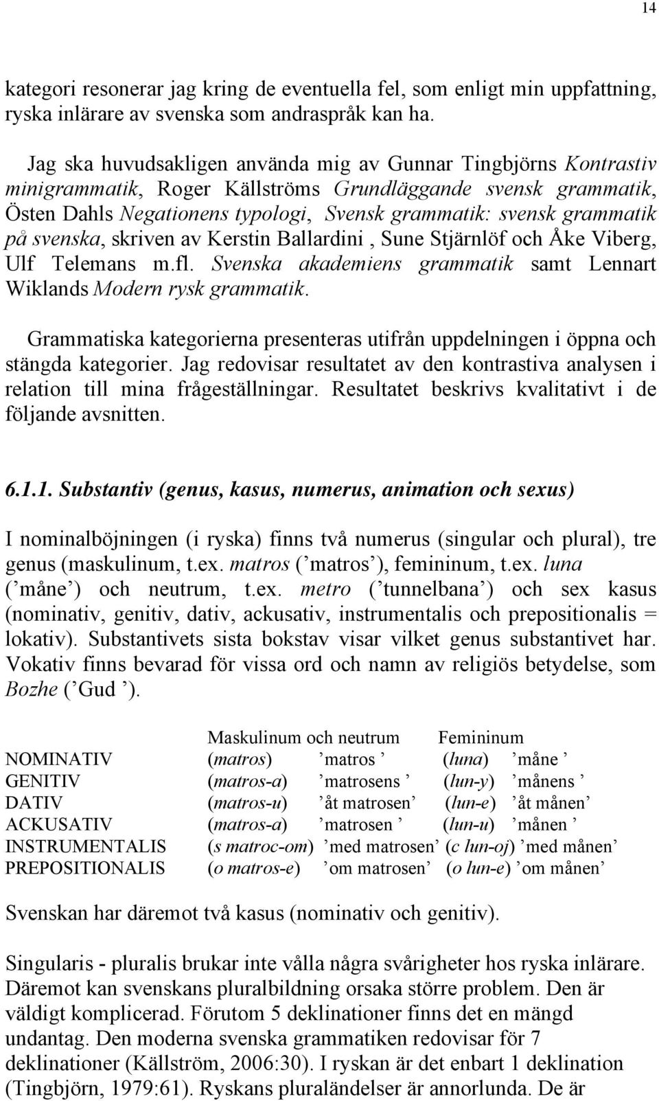 på svenska, skriven av Kerstin Ballardini, Sune Stjärnlöf och Åke Viberg, Ulf Telemans m.fl. Svenska akademiens grammatik samt Lennart Wiklands Modern rysk grammatik.