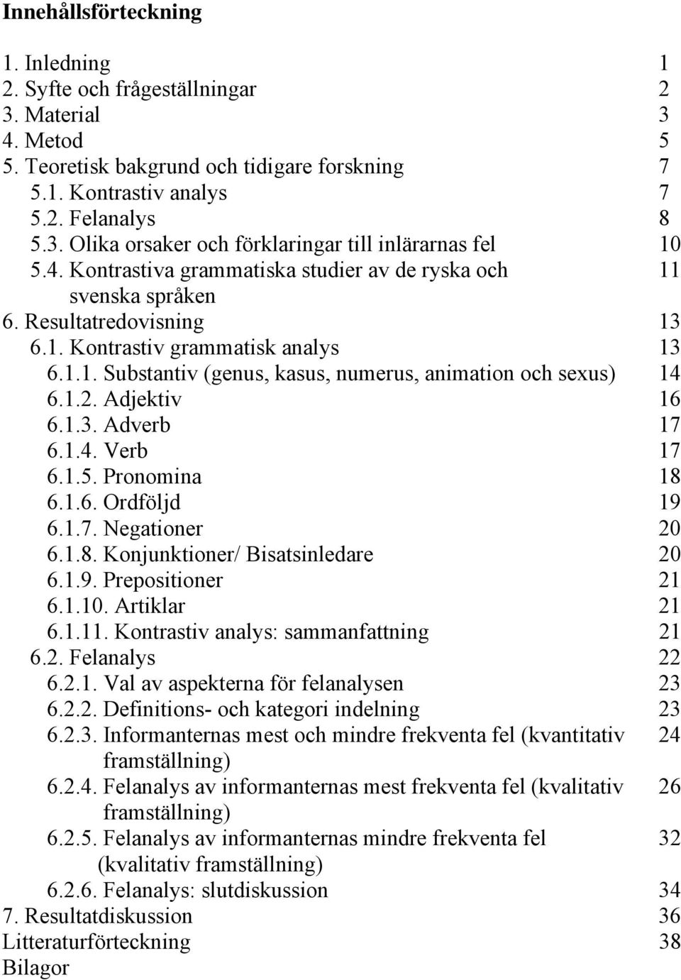 1.2. Adjektiv 16 6.1.3. Adverb 17 6.1.4. Verb 17 6.1.5. Pronomina 18 6.1.6. Ordföljd 19 6.1.7. Negationer 20 6.1.8. Konjunktioner/ Bisatsinledare 20 6.1.9. Prepositioner 21 6.1.10. Artiklar 21 6.1.11.