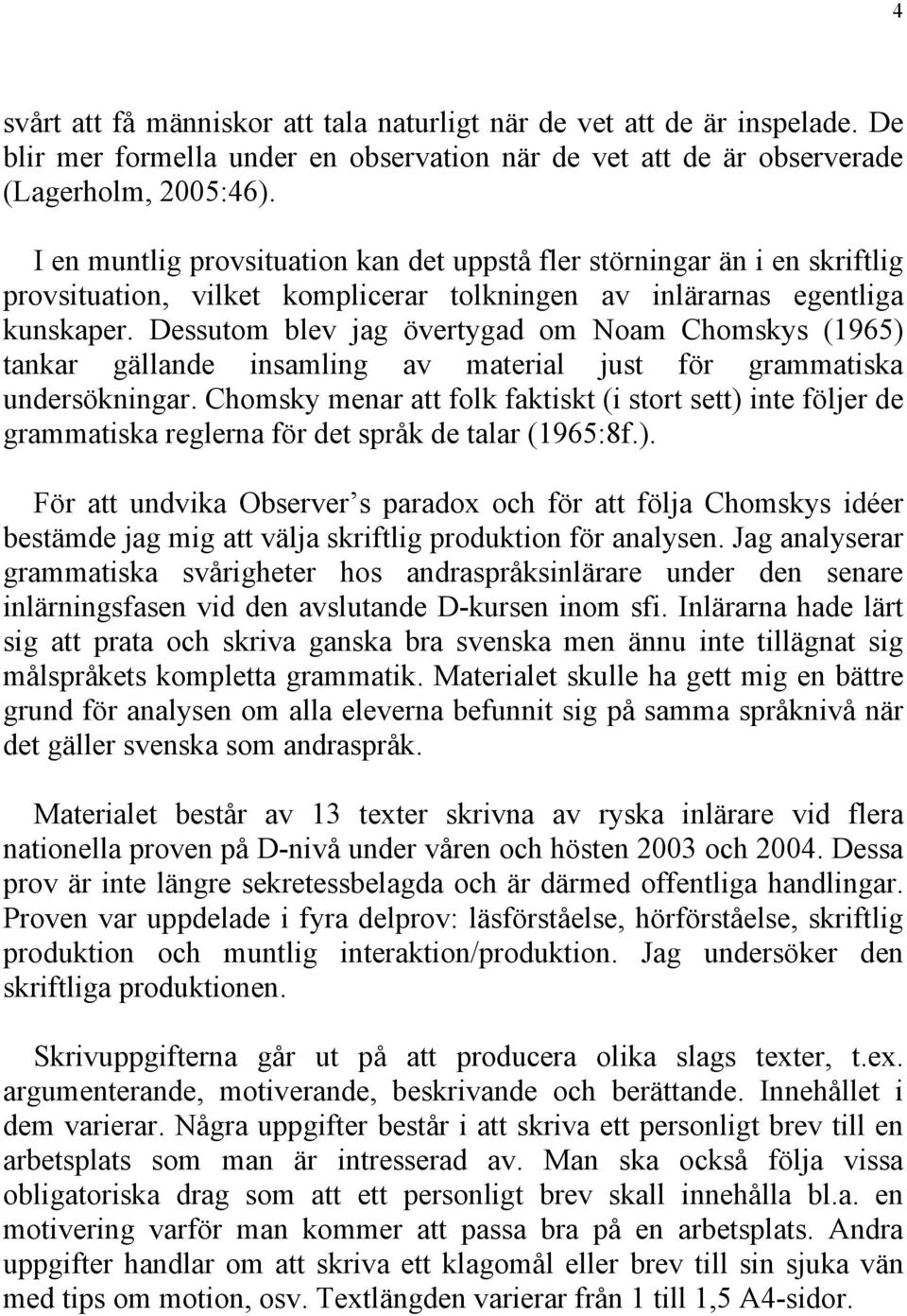 Dessutom blev jag övertygad om Noam Chomskys (1965) tankar gällande insamling av material just för grammatiska undersökningar.