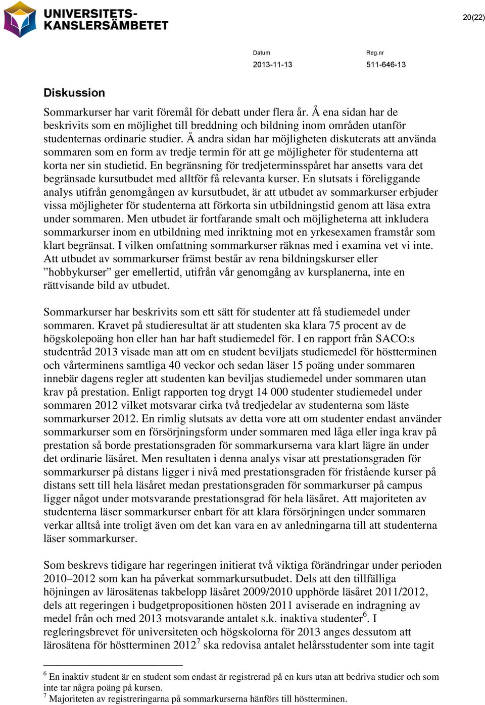 Å andra sidan har möjligheten diskuterats att använda sommaren som en form av tredje termin för att ge möjligheter för studenterna att korta ner sin studietid.