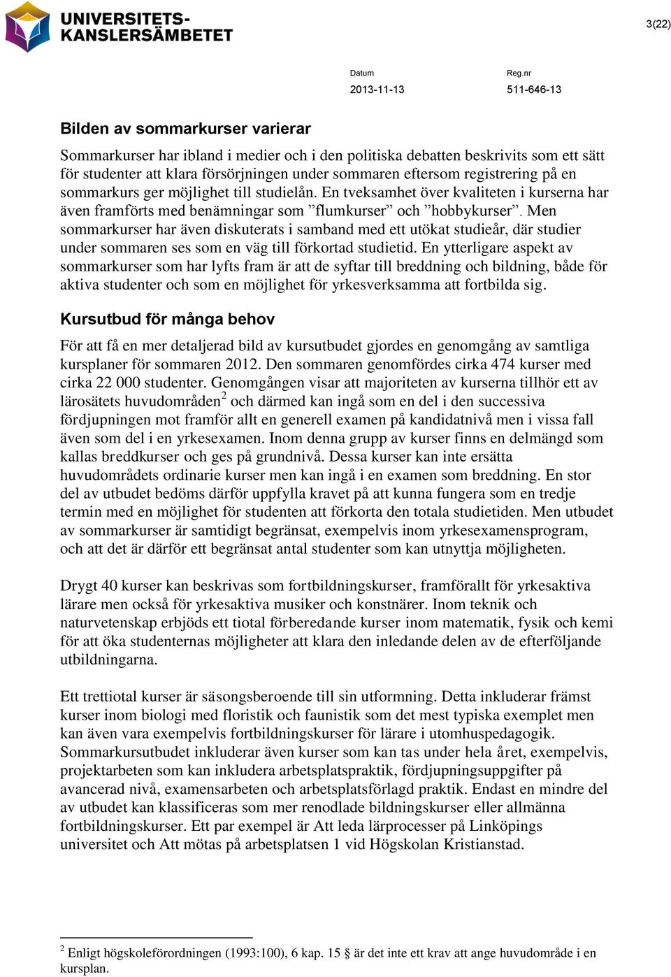 Men sommarkurser har även diskuterats i samband med ett utökat studieår, där studier under sommaren ses som en väg till förkortad studietid.