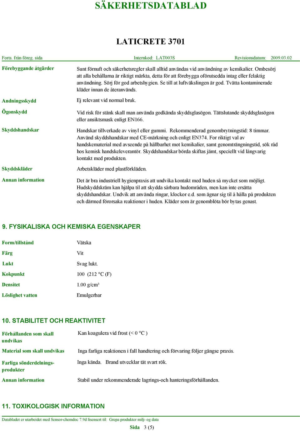 Tvätta kontaminerade kläder innan de återanvänds. Ej relevant vid normal bruk. Vid risk för stänk skall man använda godkända skyddsglasögon. Tättslutande skyddsglasögon eller ansiktsmask enligt EN166.