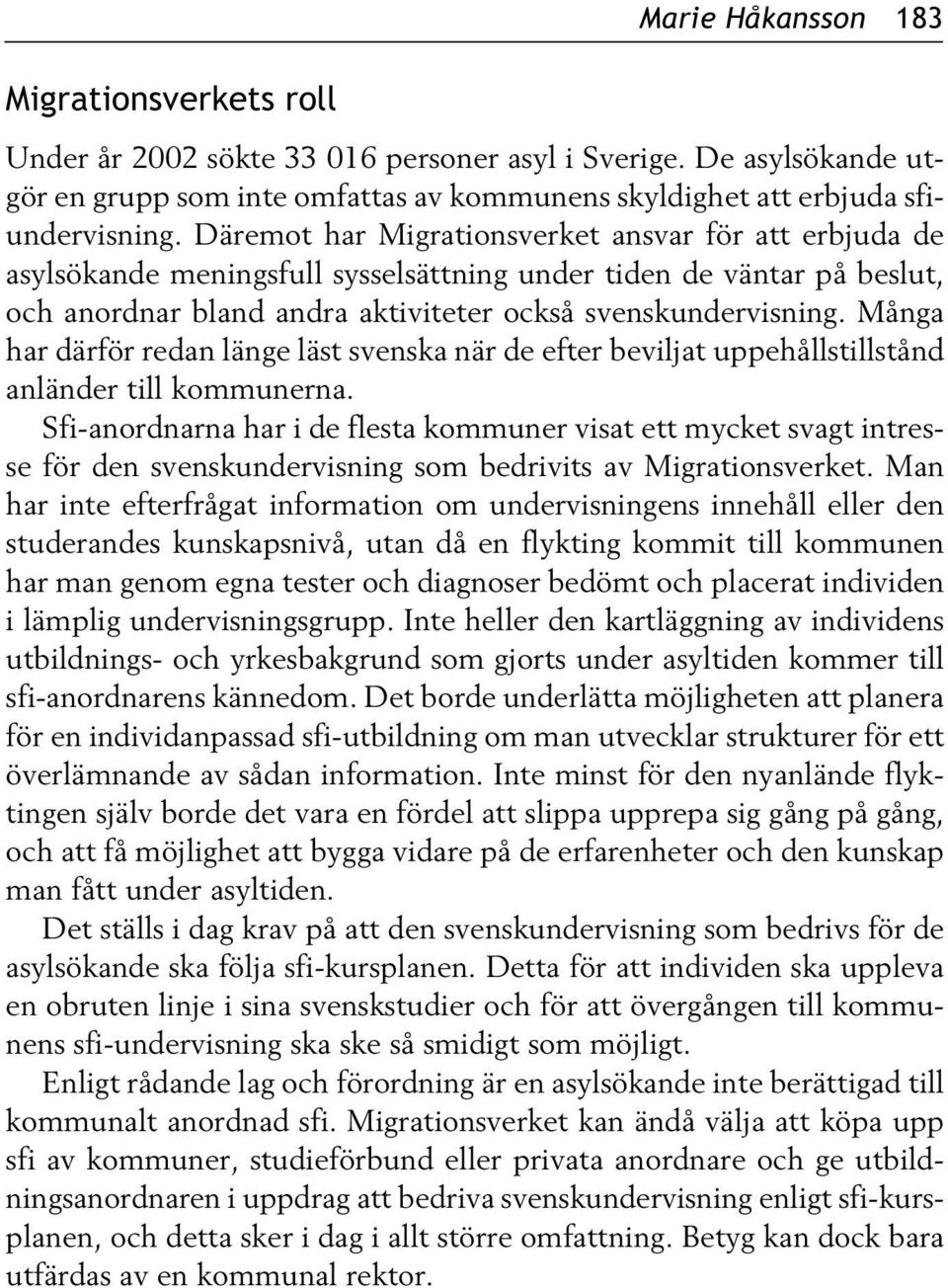 Många har därför redan länge läst svenska när de efter beviljat uppehållstillstånd anländer till kommunerna.