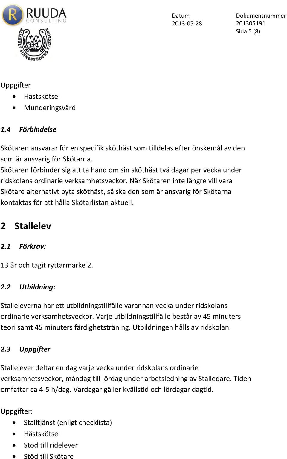 När Skötaren inte längre vill vara Skötare alternativt byta sköthäst, så ska den som är ansvarig för Skötarna kontaktas för att hålla Skötarlistan aktuell. 2 Stallelev 2.