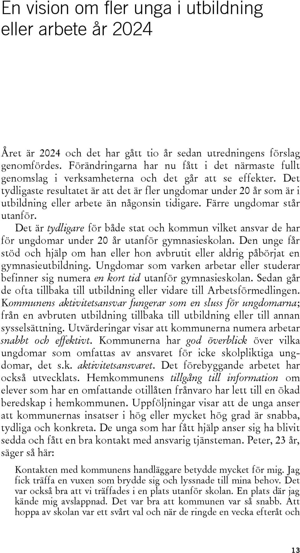 Det tydligaste resultatet är att det är fler ungdomar under 20 år som är i utbildning eller arbete än någonsin tidigare. Färre ungdomar står utanför.