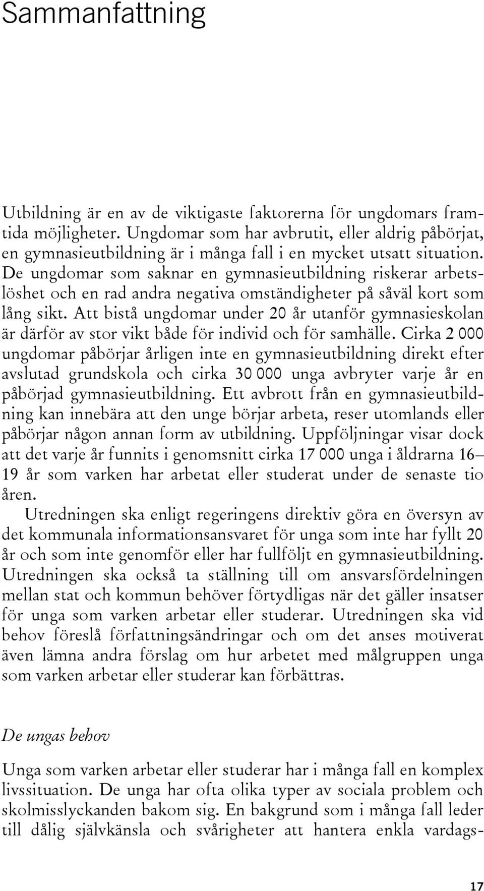 De ungdomar som saknar en gymnasieutbildning riskerar arbetslöshet och en rad andra negativa omständigheter på såväl kort som lång sikt.