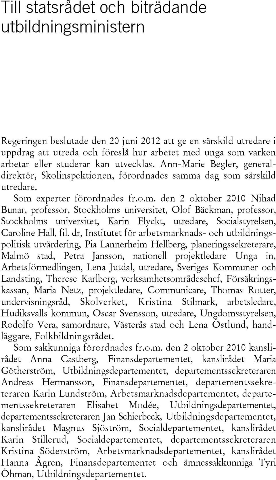 a dag som särskild utredare. Som experter förordnades fr.o.m. den 2 oktober 2010 Nihad Bunar, professor, Stockholms universitet, Olof Bäckman, professor, Stockholms universitet, Karin Flyckt, utredare, Socialstyrelsen, Caroline Hall, fil.