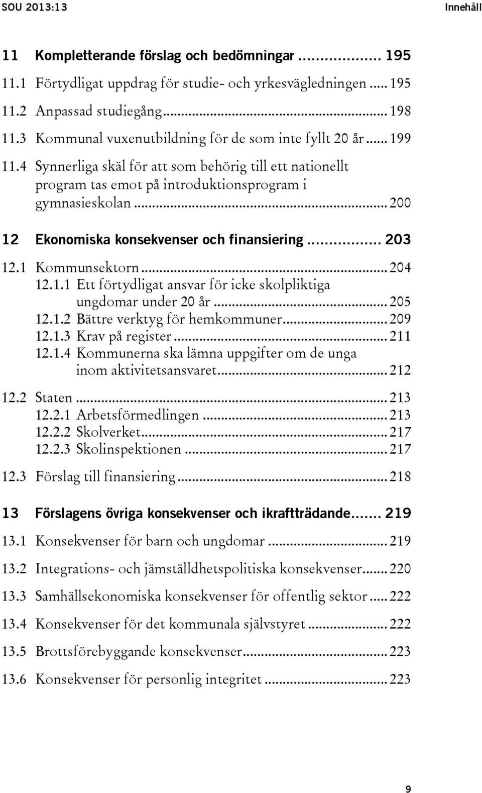 .. 200 12 Ekonomiska konsekvenser och finansiering... 203 12.1 Kommunsektorn... 204 12.1.1 Ett förtydligat ansvar för icke skolpliktiga ungdomar under 20 år... 205 12.1.2 Bättre verktyg för hemkommuner.