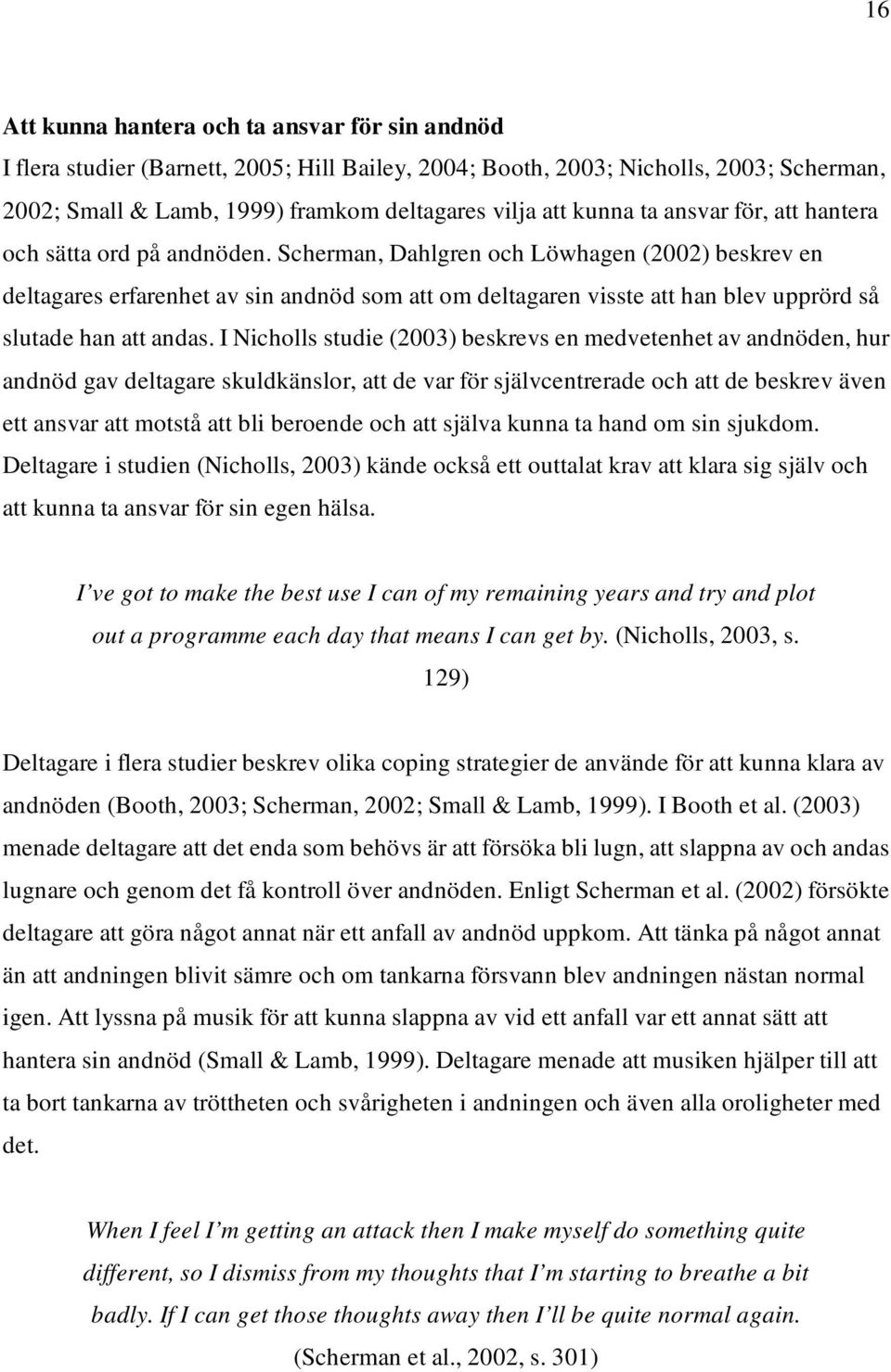 Scherman, Dahlgren och Löwhagen (2002) beskrev en deltagares erfarenhet av sin andnöd som att om deltagaren visste att han blev upprörd så slutade han att andas.