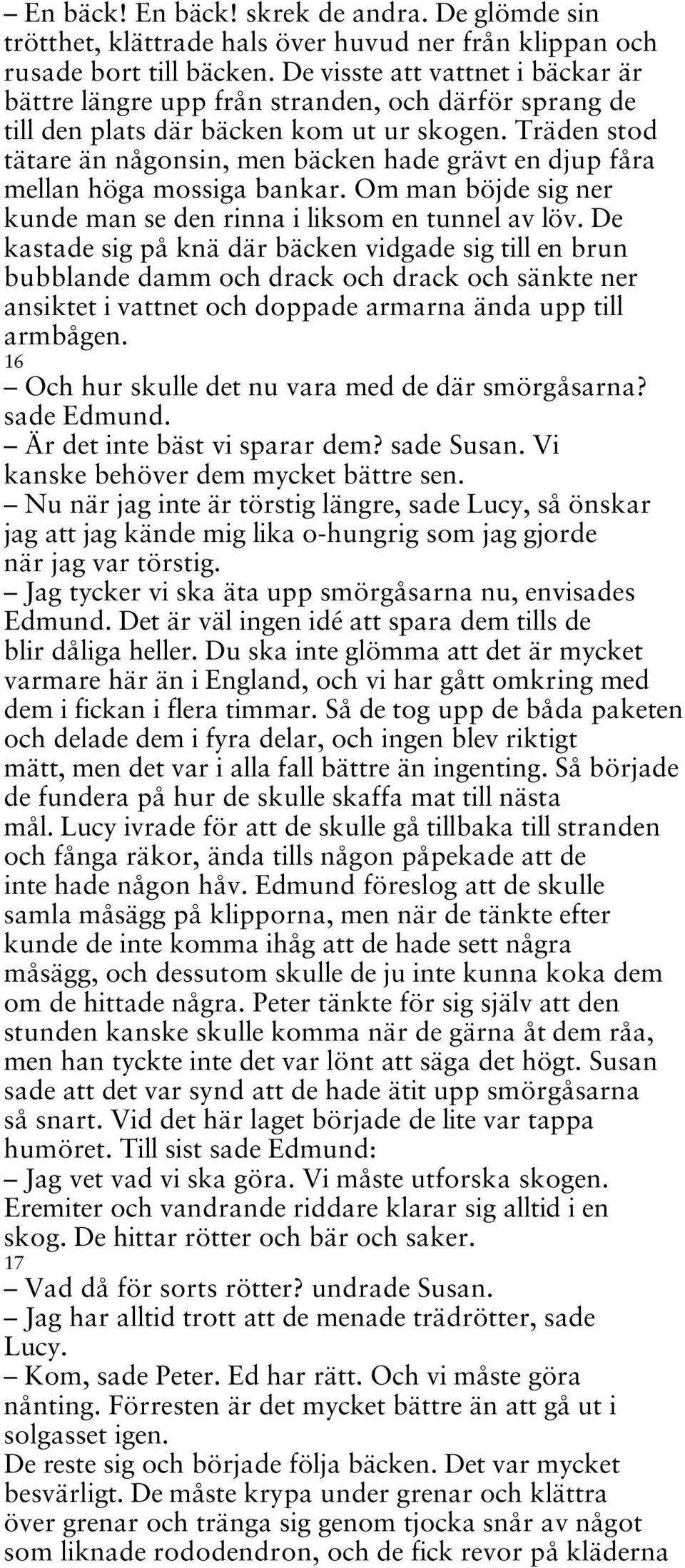 Träden stod tätare än någonsin, men bäcken hade grävt en djup fåra mellan höga mossiga bankar. Om man böjde sig ner kunde man se den rinna i liksom en tunnel av löv.