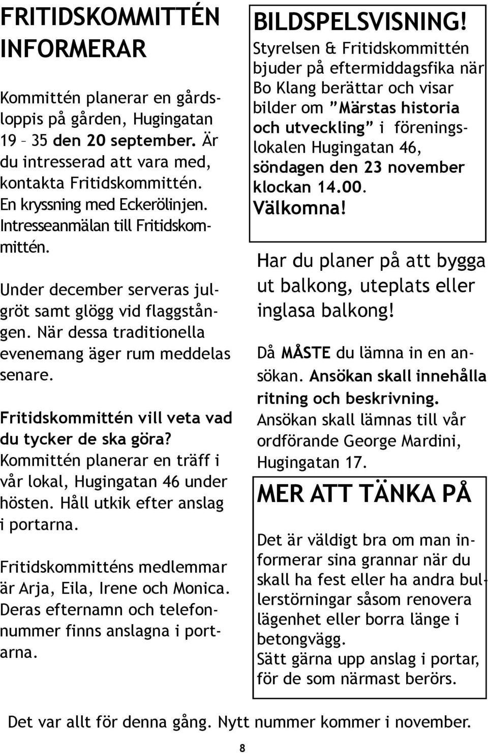 Fritidskommittén vill veta vad du tycker de ska göra? Kommittén planerar en träff i vår lokal, Hugingatan 46 under hösten. Håll utkik efter anslag i portarna.