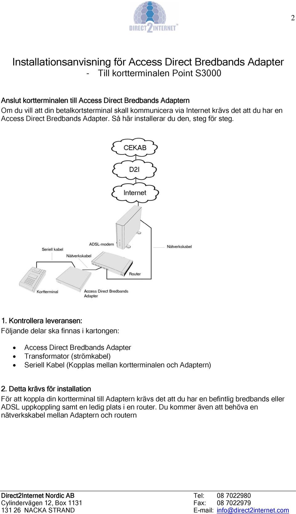 Kontrollera leveransen: Följande delar ska finnas i kartongen: Access Direct Bredbands Adapter Transformator (strömkabel) Seriell Kabel (Kopplas mellan kortterminalen och Adaptern) 2.